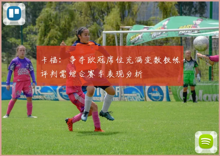 卡福：争夺欧冠席位充满变数教练评判需综合赛季表现分析