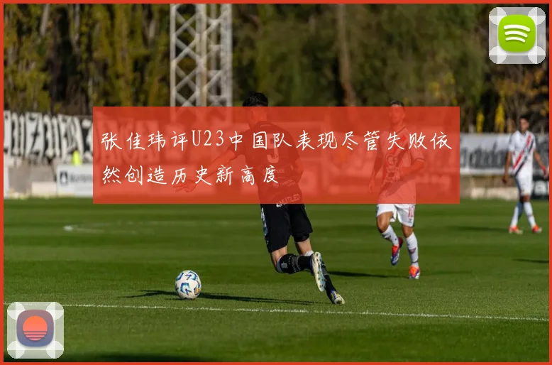 张佳玮评U23中国队表现尽管失败依然创造历史新高度