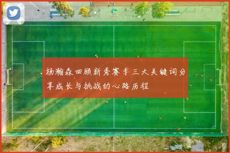 杨瀚森回顾新秀赛季三大关键词分享成长与挑战的心路历程