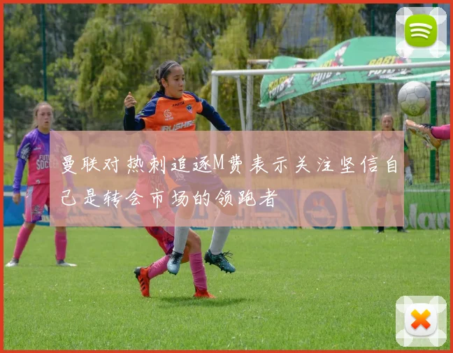 曼联对热刺追逐M费表示关注坚信自己是转会市场的领跑者
