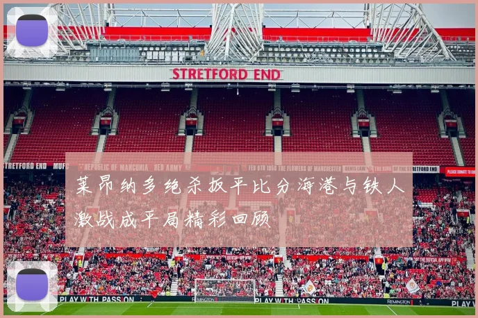 莱昂纳多绝杀扳平比分海港与铁人激战成平局精彩回顾