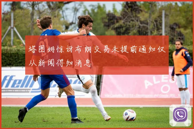 塔图姆惊讶布朗交易未提前通知仅从新闻得知消息