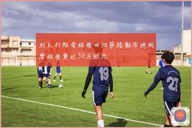利瓦科维奇租借回归萨格勒布迪纳摩租借费达30万欧元