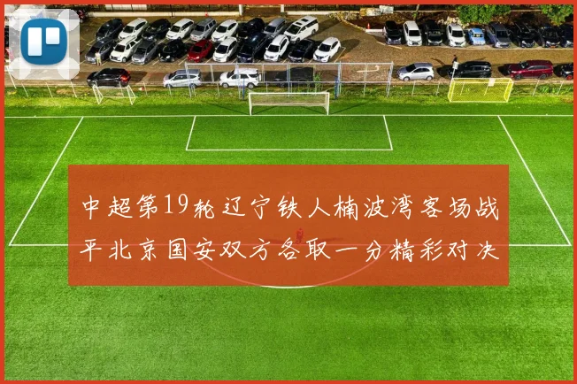 中超第19轮辽宁铁人楠波湾客场战平北京国安双方各取一分精彩对决回顾